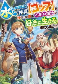 水しか出ない神具【コップ】を授かった僕は、不毛の領地で好きに生きる事にしました