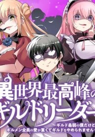 異世界最高峰のギルドリーダー～ギルド最弱の僕だけど、ギルメン全員の愛が重くてギルドをやめられません～